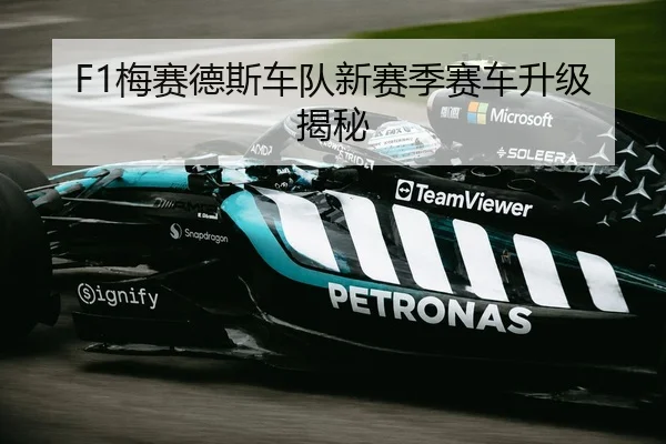 F1梅赛德斯车队新赛季赛车升级揭秘